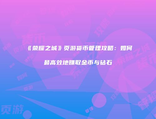 《荣耀之城》页游货币管理攻略：如何最高效地赚取金币与钻石