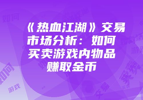《热血江湖》交易市场分析：如何买卖游戏内物品赚取金币