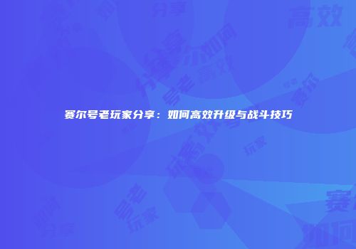 赛尔号老玩家分享：如何高效升级与战斗技巧