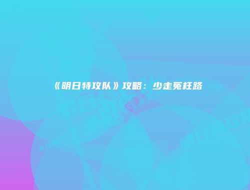 《明日特攻队》攻略：少走冤枉路