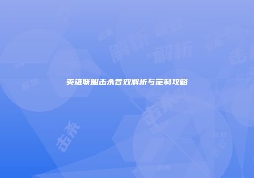 英雄联盟击杀音效解析与定制攻略
