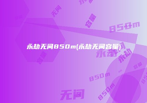 永劫无间850m(永劫无间容量)