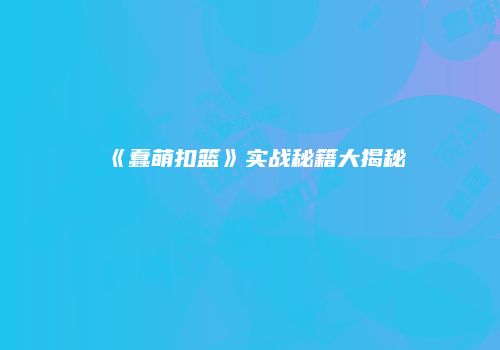 《蠢萌扣篮》实战秘籍大揭秘