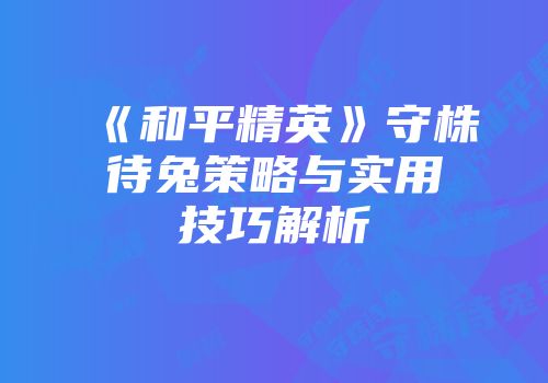 《和平精英》守株待兔策略与实用技巧解析