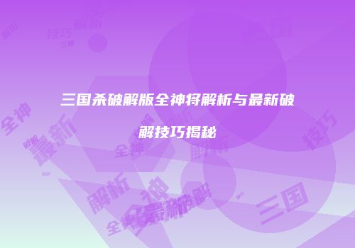 三国杀破解版全神将解析与最新破解技巧揭秘