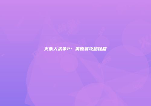 火柴人战争2：奥德赛攻略秘籍