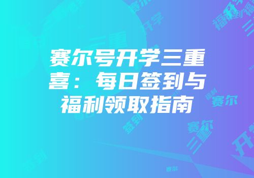 赛尔号开学三重喜：每日签到与福利领取指南
