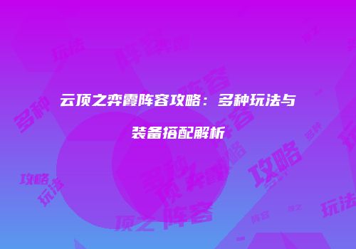 云顶之弈霞阵容攻略：多种玩法与装备搭配解析