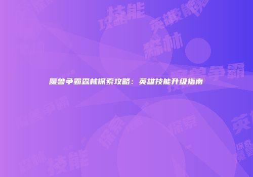 魔兽争霸森林探索攻略：英雄技能升级指南