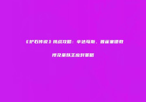 《炉石传说》挑战攻略：辛达苟斯、普崔塞德教授及巫妖王应对策略