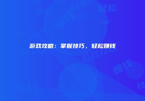 游戏攻略：掌握技巧，轻松赚钱