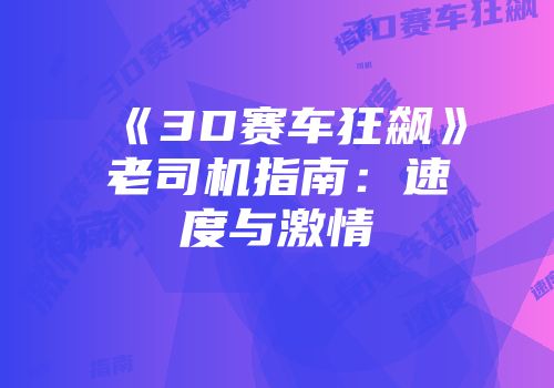 《3D赛车狂飙》老司机指南：速度与激情
