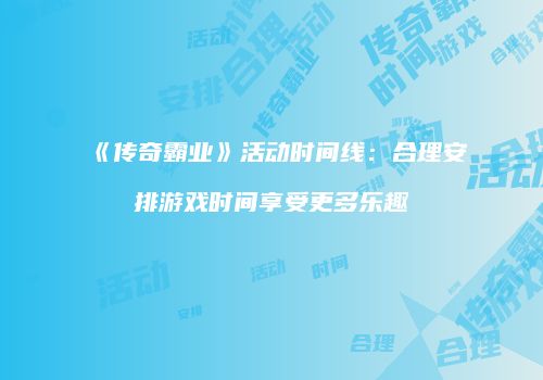 《传奇霸业》活动时间线：合理安排游戏时间享受更多乐趣