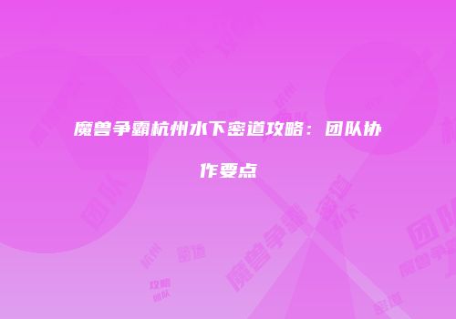 魔兽争霸杭州水下密道攻略：团队协作要点