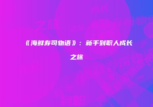 《海鲜寿司物语》：新手到职人成长之旅