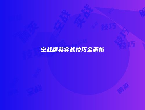 空战精英实战技巧全解析