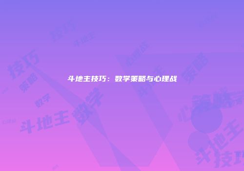 斗地主技巧：数学策略与心理战