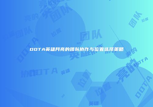 DOTA英雄月亮的团队协作与位置选择策略