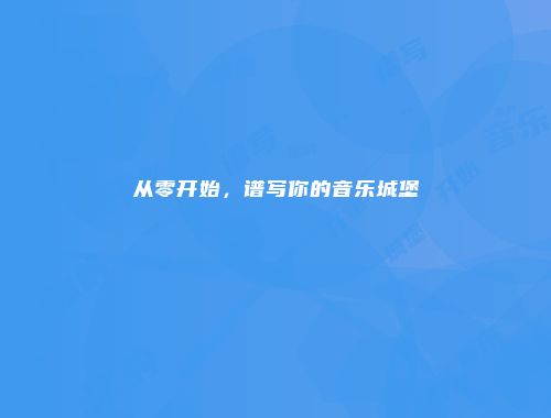 从零开始，谱写你的音乐城堡