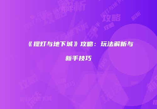 《提灯与地下城》攻略：玩法解析与新手技巧