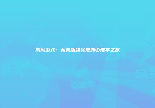 测谎游戏：从灵感到实现的心理学之旅