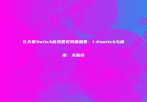任天堂Switch游戏常见问题解答：1-2switch与城市：天际线
