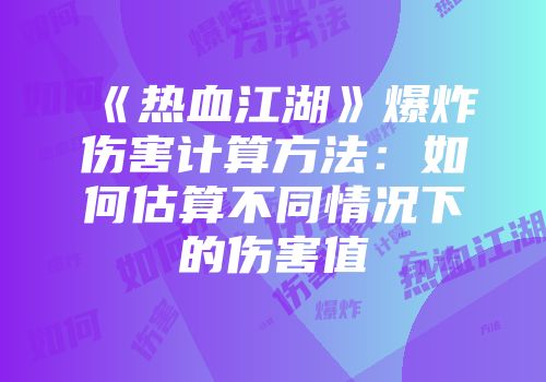 《热血江湖》爆炸伤害计算方法：如何估算不同情况下的伤害值
