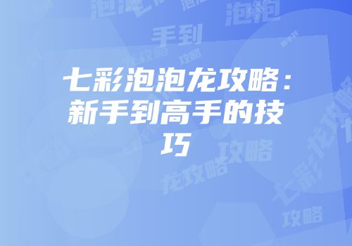 七彩泡泡龙攻略：新手到高手的技巧