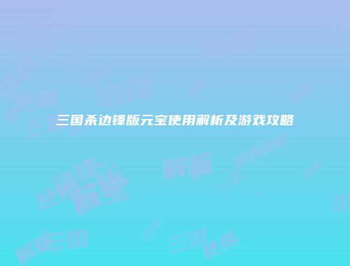 三国杀边锋版元宝使用解析及游戏攻略