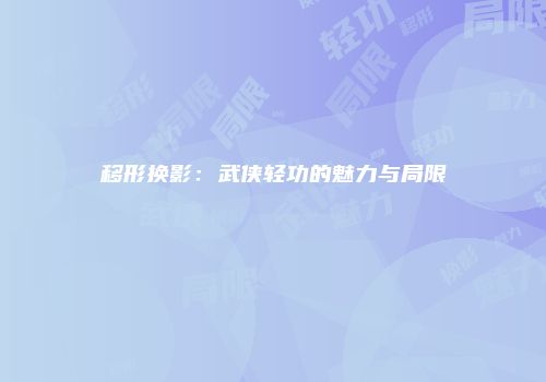 移形换影：武侠轻功的魅力与局限