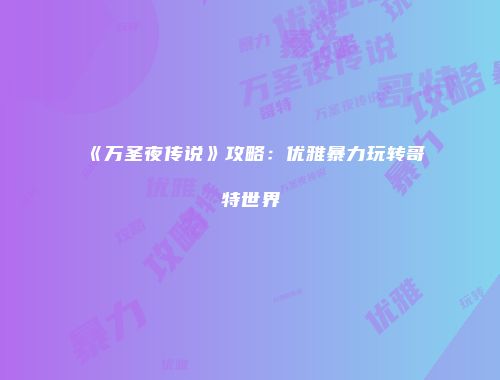 《万圣夜传说》攻略：优雅暴力玩转哥特世界