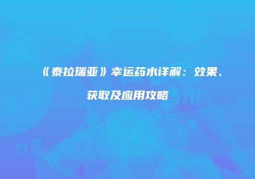 《泰拉瑞亚》幸运药水详解：效果、获取及应用攻略