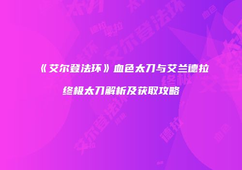 《艾尔登法环》血色太刀与艾兰德拉终极太刀解析及获取攻略