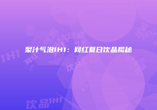 梨汁气泡1H1：网红夏日饮品揭秘
