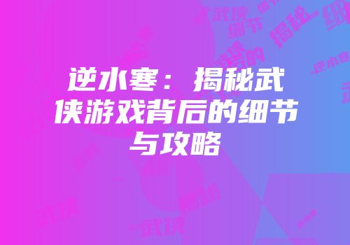 逆水寒：揭秘武侠游戏背后的细节与攻略