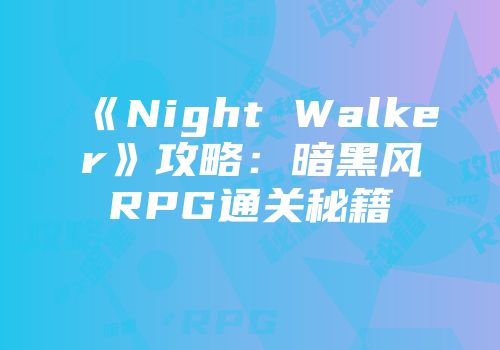 《Night Walker》攻略：暗黑风RPG通关秘籍