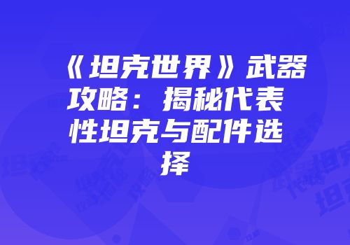 《坦克世界》武器攻略：揭秘代表性坦克与配件选择