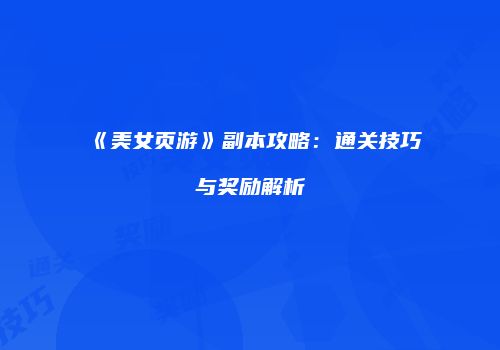 《美女页游》副本攻略：通关技巧与奖励解析