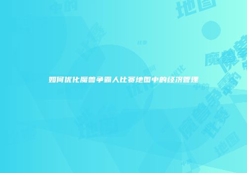 如何优化魔兽争霸人比赛地图中的经济管理