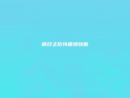 明日之后特质燃烧瓶