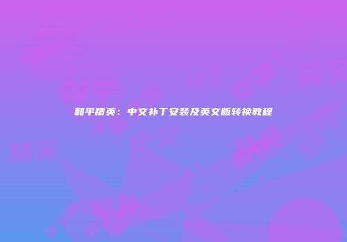 和平精英：中文补丁安装及英文版转换教程