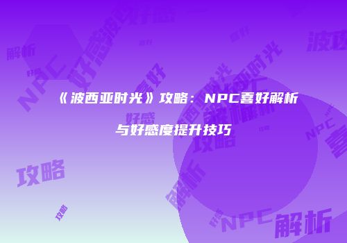 《波西亚时光》攻略：NPC喜好解析与好感度提升技巧