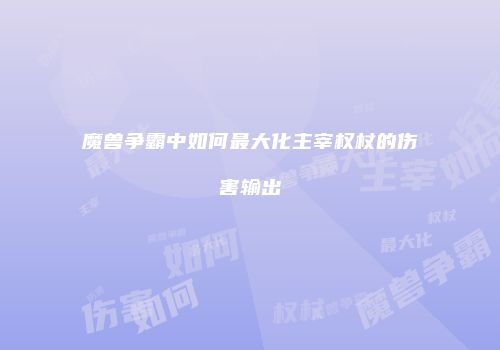 魔兽争霸中如何最大化主宰权杖的伤害输出