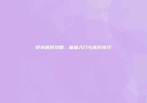 虾游麻将攻略：基础入门与高阶技巧