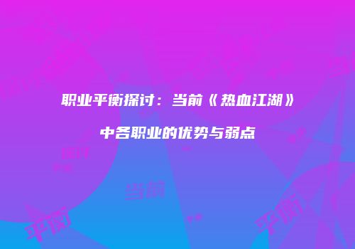 职业平衡探讨:当前《热血江湖》中各职业的优势与弱点