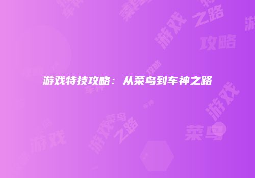 游戏特技攻略：从菜鸟到车神之路