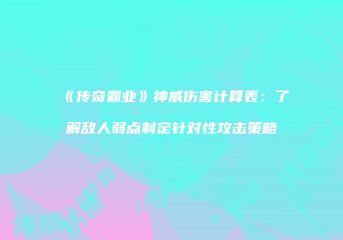 《传奇霸业》神威伤害计算表：了解敌人弱点制定针对性攻击策略