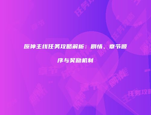 原神主线任务攻略解析：剧情、章节顺序与奖励机制