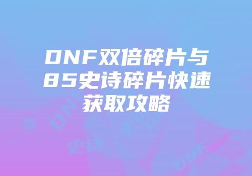 DNF双倍碎片与85史诗碎片快速获取攻略