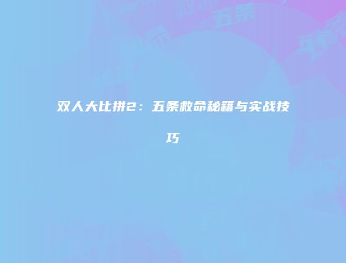 双人大比拼2：五条救命秘籍与实战技巧